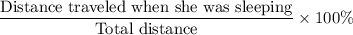 \dfrac{\text{Distance traveled when she was sleeping}}{\text{Total distance}}\times100\%