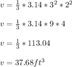 v=\frac{1}{3}*3.14*3^2*2^2\\\\v=\frac{1}{3}*3.14*9*4\\\\v=\frac{1}{3}*113.04\\\\v=37.68 ft^3