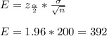 E = z_\frac{\alpha}{2} *\frac{\sigma}{\sqrt{n} } \\\\E=1.96*200=392\\