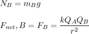 N_B = m_Bg  \\ \\  F_{net}, B= F_B = \dfrac{kQ_AQ_B}{r^2}