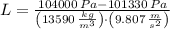 L = \frac{104000\,Pa-101330\,Pa}{\left(13590\,\frac{kg}{m^{3}} \right)\cdot \left(9.807\,\frac{m}{s^{2}} \right)}