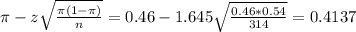 \pi - z\sqrt{\frac{\pi(1-\pi)}{n}} = 0.46 - 1.645\sqrt{\frac{0.46*0.54}{314}} = 0.4137
