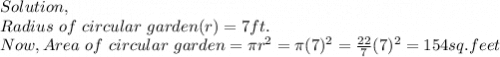 Solution,\\Radius~of~circular~garden(r) = 7ft.\\Now,Area~of~circular~garden = \pi r^2 = \pi (7)^2 = \frac{22}{7}(7)^2 = 154 sq. feet
