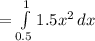 =\int\limits^1_ {0.5} 1.5x^{2} \, dx