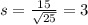 s = \frac{15}{\sqrt{25}} = 3