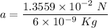a = \dfrac{1.3559\times 10^{-2} \ N}{6 \times 10^{-9} \ Kg}