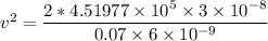 v^2 = \dfrac{2 * 4.51977 \times 10^5 \times 3 \times 10^{-8} }{0.07 \times 6\times 10^{-9} }