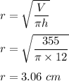 r=\sqrt{\dfrac{V}{\pi h}} \\\\r=\sqrt{\dfrac{355}{\pi \times 12}} \\\\r=3.06\ cm