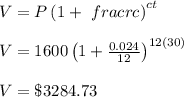V=P\left(1+\ frac{r}{c}\right)^{ct}\\ \\ V=1600\left(1+\frac{0.024}{12}\right)^{12(30)}\\ \\ V=\$ 3284.73