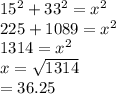 15^{2} +  33^{2} =  x^{2} \\225 + 1089 =  x^{2} \\1314 = x^{2} \\x = \sqrt{1314} \\=  36.25\\