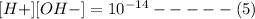 [H+][OH-] = 10^{-14} -----(5)