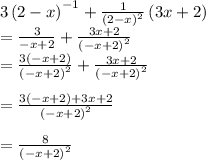 3\left(2-x\right)^{-1}+\frac{1}{\left(2-x\right)^2}\left(3x+2\right)\\= \frac{3}{-x+2}+\frac{3x+2}{\left(-x+2\right)^2}\\= \frac{3\left(-x+2\right)}{\left(-x+2\right)^2}+\frac{3x+2}{\left(-x+2\right)^2}\\\\= \frac{3\left(-x+2\right)+3x+2}{\left(-x+2\right)^2}\\\\= \frac{8}{\left(-x+2\right)^2}