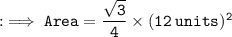 \tt : \implies Area = \dfrac{\sqrt{3}}{4} \times (12 \: units)^{2}