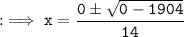 \tt : \implies x = \dfrac{0 \pm \sqrt{0 - 1904}}{14}