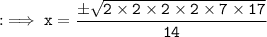 \tt : \implies x = \dfrac{\pm \sqrt{2\times 2\times 2\times 2\times 7\times 17}}{14}