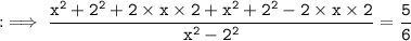 \tt : \implies \dfrac{x^{2}+2^{2}+ 2 \times x \times 2 + x^{2}+2^{2} - 2 \times x \times 2 }{x^{2}-2^{2}} = \dfrac{5}{6}