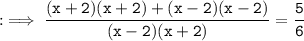 \tt : \implies \dfrac{(x+2)(x+2) + (x-2)(x-2)}{(x-2)(x+2)} = \dfrac{5}{6}