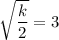 \sqrt{\dfrac{k}{2}}=3