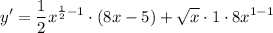 \displaystyle y' = \frac{1}{2}x^{\frac{1}{2} - 1} \cdot (8x - 5) + \sqrt{x} \cdot 1 \cdot 8x^{1 - 1}