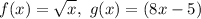 \displaystyle f(x) = \sqrt{x}, \ g(x) = (8x - 5)