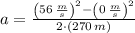 a = \frac{\left(56\,\frac{m}{s} \right)^{2}-\left(0\,\frac{m}{s} \right)^{2}}{2\cdot (270\,m)}