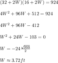 (32+2W)(16+2W)=924\\ \\ 4W^2+96W+512=924\\ \\ 4W^2+96W-412\\ \\ W^2+24W-103=0\\ \\ W=-24\frac{\sqrt{988}}{2}\\ \\ W\approx 3.72ft