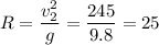 R = \dfrac{ v_2^2}{g} = \dfrac{245}{9.8} = 25