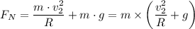 F_N = \dfrac{m \cdot v_2^2}{R} + m \cdot g = m \times \left(\dfrac{ v_2^2}{R} + g \right )