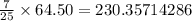 \frac{7}{25}  \times 64.50 = 230.35714286