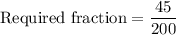 \text{Required fraction}=\dfrac{45}{200}