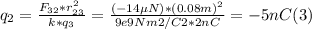 q_{2}  = \frac{F_{32} * r_{23}^{2} }{k*q_{3}} = \frac{(-14\mu N)*(0.08m)^{2}}{9e9Nm2/C2* 2 nC} = - 5 nC  (3)