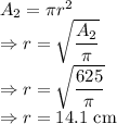 A_2=\pi r^2\\\Rightarrow r=\sqrt{\dfrac{A_2}{\pi}}\\\Rightarrow r=\sqrt{\dfrac{625}{\pi}}\\\Rightarrow r=14.1\ \text{cm}