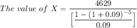 The \ value  \ of\ X = \dfrac{4629 }{\Big [\dfrac{1-(1+0.09)^{-5}}{0.09} \Big ]}