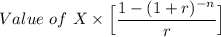 Value \  of  \ X \times \Big [ \dfrac{1 - (1+r)^{-n} }{r}\Big ]