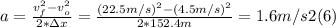 a = \frac{v_{f} ^{2} - v_{o}^{2}}{2*\Delta x} =  \frac{(22.5m/s) ^{2} - (4.5m/s)^{2}}{2*152.4m}  = 1.6 m/s2  (6)