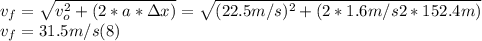 v_{f} = \sqrt{v_{o} ^{2} +( 2*a* \Delta x)} = \sqrt{(22.5m/s)^{2} + (2*1.6m/s2*152.4m)} \\ v_{f} = 31.5 m/s (8)
