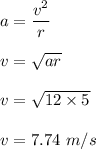 a=\dfrac{v^2}{r}\\\\v=\sqrt{ar} \\\\v=\sqrt{12\times 5} \\\\v=7.74\ m/s
