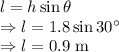 l=h\sin\theta\\\Rightarrow l=1.8\sin30^{\circ}\\\Rightarrow l=0.9\ \text{m}