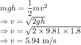 mgh=\dfrac{1}{2}mv^2\\\Rightarrow v=\sqrt{2gh}\\\Rightarrow v=\sqrt{2\times 9.81\times 1.8}\\\Rightarrow v=5.94\ \text{m/s}