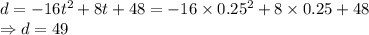 d=-16t^2+8t+48=-16\times 0.25^2+8\times 0.25+48\\\Rightarrow d=49