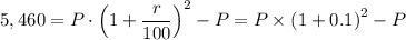 5,460 = P \cdot \left ( 1 + \dfrac{r}{100} \right ) ^{2} - P = P \times \left ( 1 + 0.1\right ) ^{2} - P