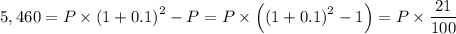 5,460  = P \times \left ( 1 + 0.1\right ) ^{2} - P = P \times \left (\left ( 1 + 0.1\right ) ^{2} - 1\right) = P \times \dfrac{21}{100}