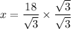 x=\dfrac{18}{\sqrt{3}}\times \dfrac{\sqrt{3}}{\sqrt{3}}