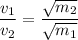 \displaystyle \frac{v_1}{v_2} = \frac{\sqrt{m_2}}{\sqrt{m_1}}