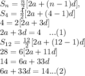 S_{n}=\frac{n}{2} [2a+(n-1)d] ,\\S_{4}=\frac{4}{2} [2a+(4-1)d]\\4=2[2a+3d]\\2a+3d=4~~~...(1)\\S_{12}=\frac{12}{2} [2a+(12-1)d]\\28=6[2a+11d]\\14=6a+33d\\6a+33d=14   ...(2)