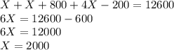 X + X + 800 + 4X -200 = 12600\\6X = 12600 -600\\6X = 12000\\X = 2000