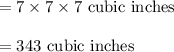 = 7\times7\times7\text{ cubic inches}\\\\=343\text{ cubic inches}