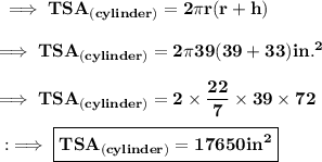\bf\implies TSA_{(cylinder)}= 2\pi r ( r + h ) \\\\\bf\implies TSA_{(cylinder)}= 2\pi 39 ( 39 + 33) in.^2\\\\\bf\implies TSA_{(cylinder)}= 2\times \dfrac{22}{7}\times 39 \times 72 \\\\\sf:\implies \boxed{\red{\bf TSA_{(cylinder)}= 17650 in^2}}