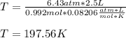 T=\frac{6.43atm*2.5L}{0.992mol*0.08206\frac{atm*L}{mol*K}} \\\\T=197.56K