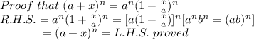 Proof~that~(a+x)^n=a^n(1+\frac{x}{a})^n\\R.H.S. = a^n(1+\frac{x}{a})^n = [a(1+\frac{x}{a})]^n [a^nb^n=(ab)^n] \\~~~~~~~~~~~= (a+x)^n =L.H.S. ~proved